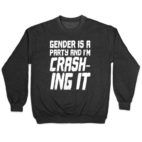 Gender Is A Party And I'm CRASHING IT Pullover