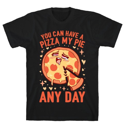 You Can Have A Pizza My Pie Any Day T-Shirt