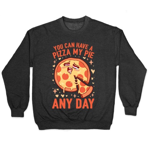 You Can Have A Pizza My Pie Any Day Pullover