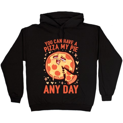 You Can Have A Pizza My Pie Any Day Hooded Sweatshirt