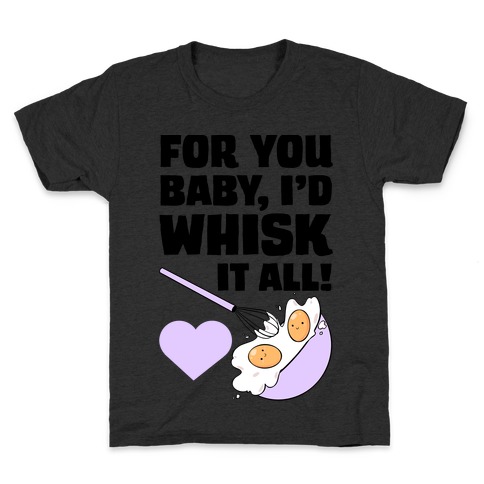 For You, Baby, I'd Whisk It All! Kids T-Shirt