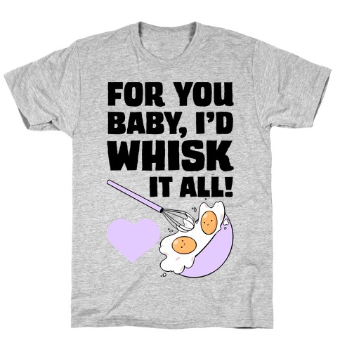 For You, Baby, I'd Whisk It All! T-Shirt