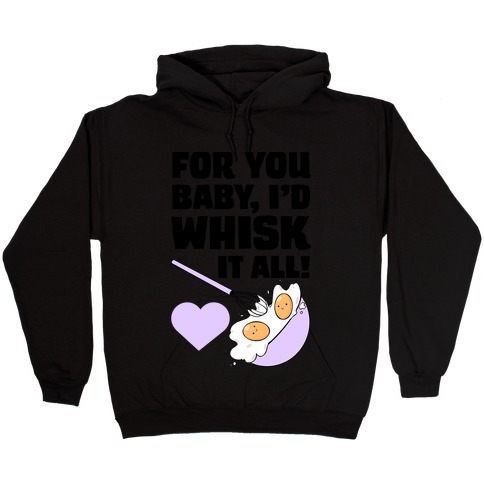 For You, Baby, I'd Whisk It All! Hooded Sweatshirt