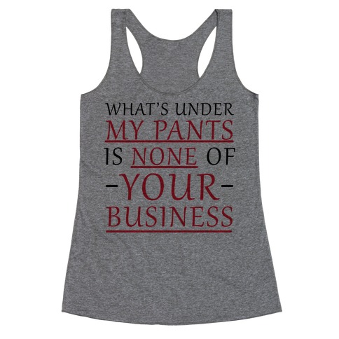 What's Under My Pants Is None Of Your Business Racerback Tank Tops ...