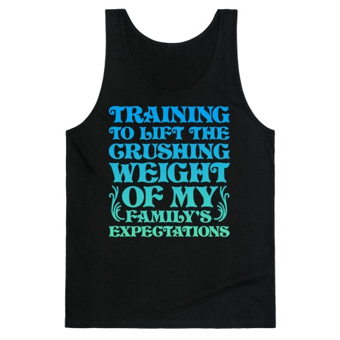 Training To Lift The Crushing Weight of my Family's Expectations Tank Top