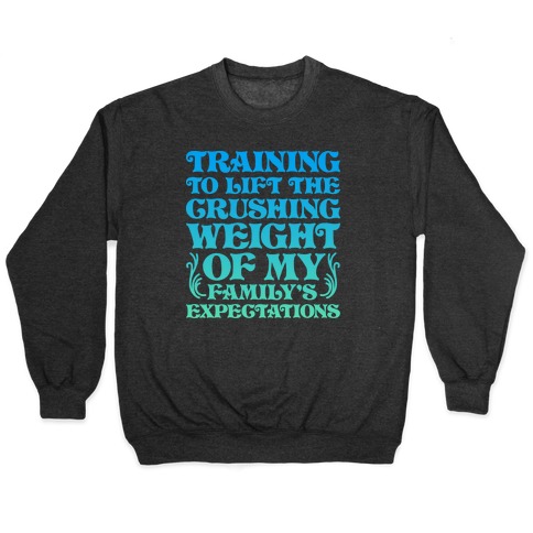 Training To Lift The Crushing Weight of my Family's Expectations Pullover