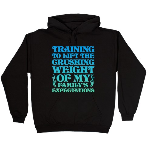 Training To Lift The Crushing Weight of my Family's Expectations Hooded Sweatshirt
