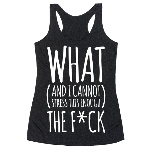WHAT (and I cannot stress this enough) THE F*CK Racerback Tank Top