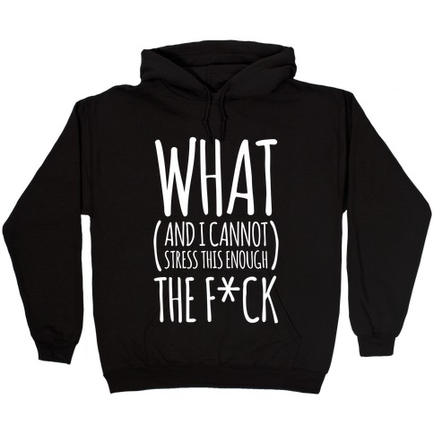 WHAT (and I cannot stress this enough) THE F*CK Hooded Sweatshirt