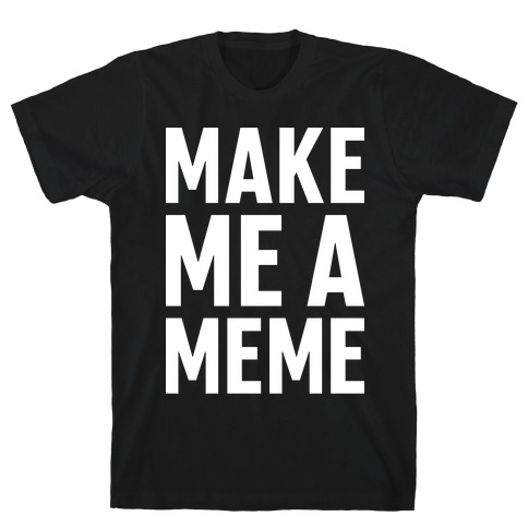 Make Me A Meme T-Shirt