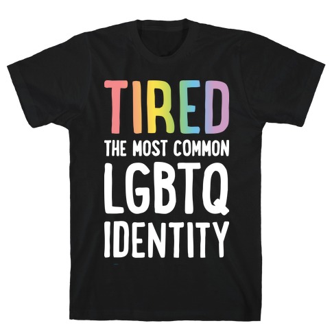 Tired, The Most Common LGBTQ Identity T-Shirt