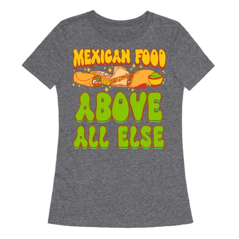 Mexican Food Above All Else Womens T-Shirt