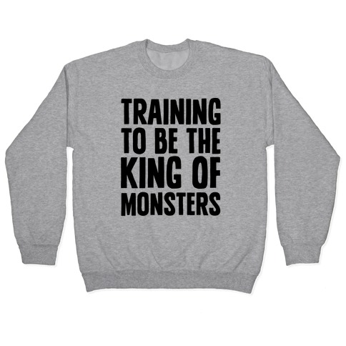 Training To Be The King of Monsters Parody Pullover