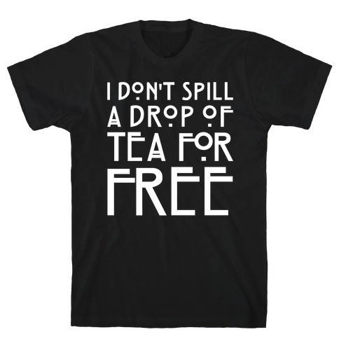 I Don't Spill A Drop of Tea For Free Parody White Print T-Shirt
