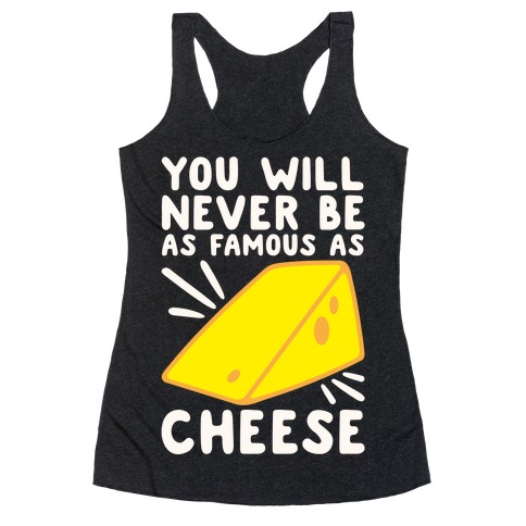 You Will Never Be As Famous As Cheese White Print Racerback Tank Top