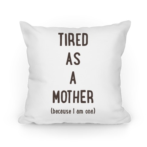 Tired As A Mother (because I am one) Pillow