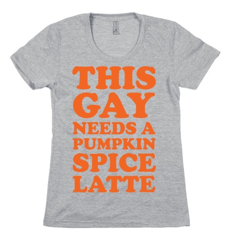This Gay Needs A Pumpkin Spice Latte Womens T-Shirt