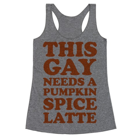 This Gay Needs A Pumpkin Spice Latte Racerback Tank Top