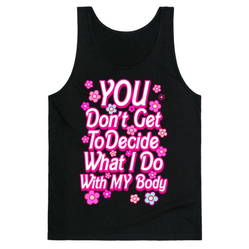 YOU Don't Get to Decide What I Do With MY Body Tank Top