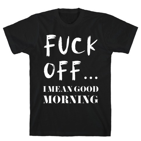 F*** Off... I Mean Good Morning T-Shirt
