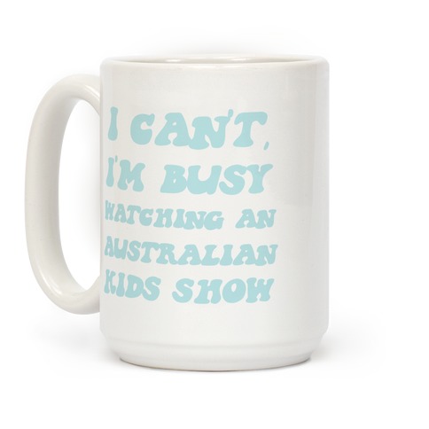 I Can't, I'm Busy Watching An Australian Kids Show Coffee Mug