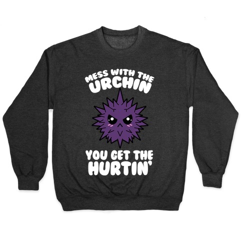 Mess With The Urchin You Get The Hurtin' Pullover