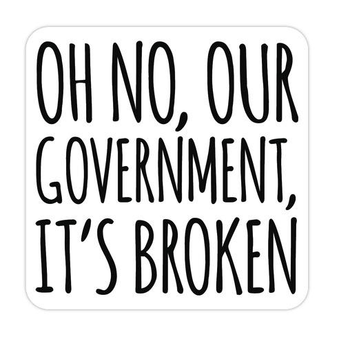 Oh No, Our Government, It's Broken Die Cut Sticker