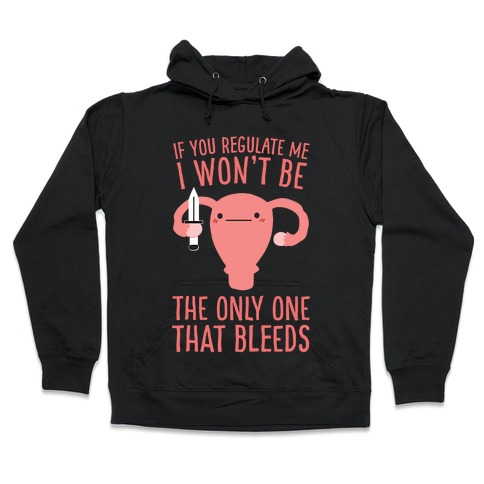 If You Regulate Me, I Won't Be The Only One That Bleeds Hooded Sweatshirt