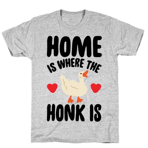 Home Is Where The Honk Is Goose Parody T-Shirt