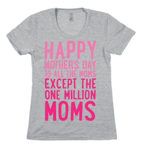 Happy Mother's Day To All The Moms Except The One Million Moms Womens T-Shirt