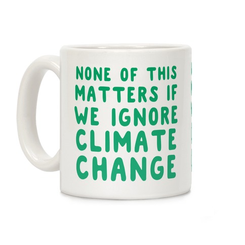 None of this Matters if We Ignore Climate Change Coffee Mug