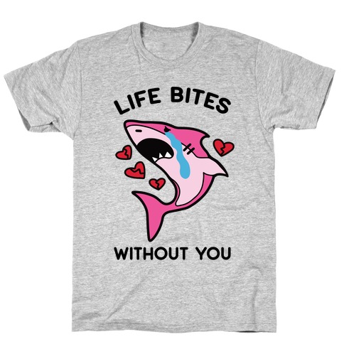 Life Bites Without You T-Shirt