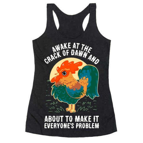 Awake At The Crack Of Dawn And About To Make It Everyone's Problem Racerback Tank Top