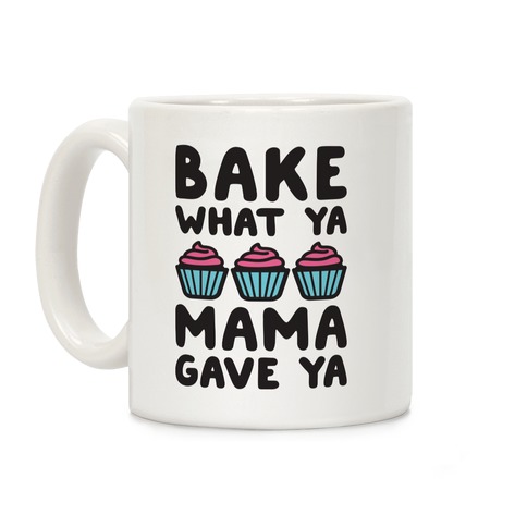 Bake What Ya Mama Gave Ya Coffee Mug