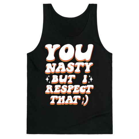 You Nasty, But I Respect That ;) Tank Top