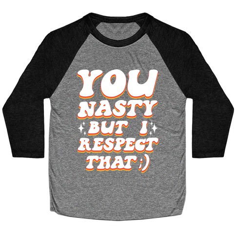 You Nasty, But I Respect That ;) Baseball Tee