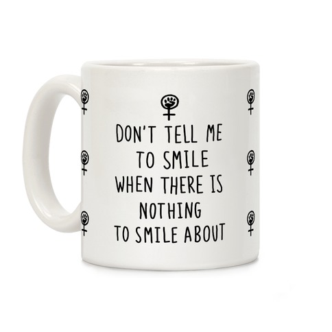Don't Tell Me To Smile When There Is Nothing To Smile About Coffee Mug