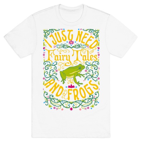 I Just Need Fairy Tales and Frogs T-Shirt