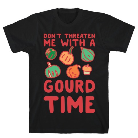 Don't Threaten Me With a Gourd Time T-Shirt
