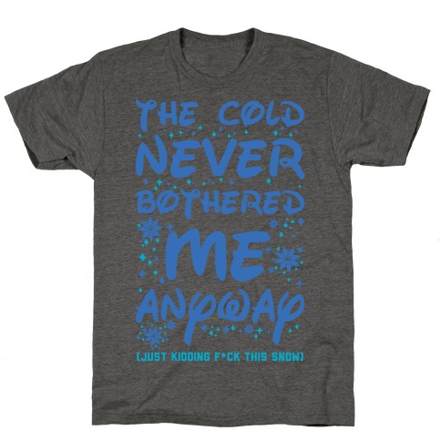 The Cold Never Bothered Me Anyway Just Kidding F*ck This Snow T-Shirt