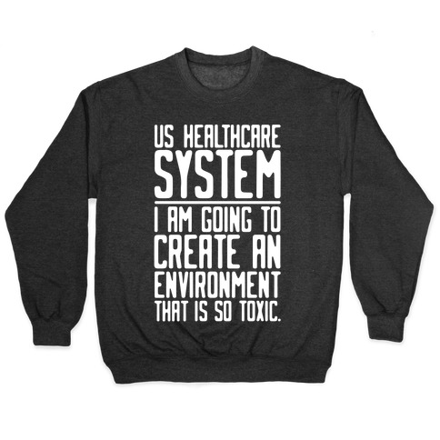 US Healthcare System I Am Going To Create An Environment That Is So Toxic Parody White Print Pullover