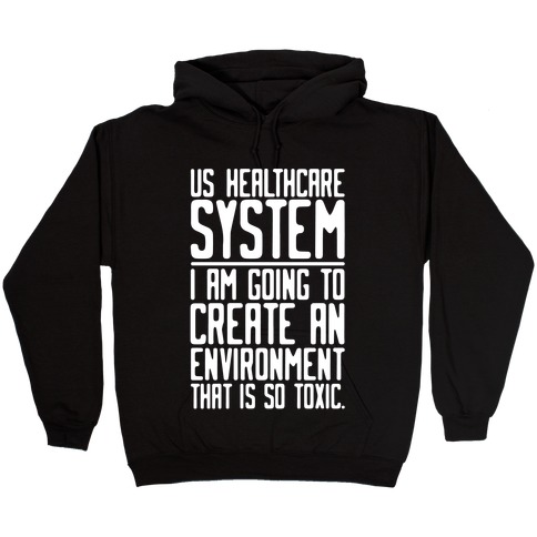 US Healthcare System I Am Going To Create An Environment That Is So Toxic Parody White Print Hooded Sweatshirt