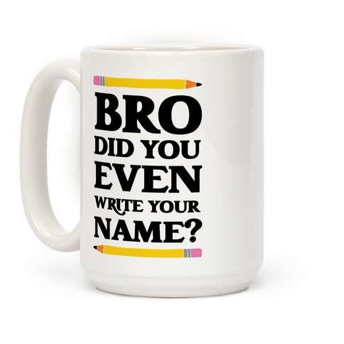 Bro Did You Even Write Your Name? Coffee Mug