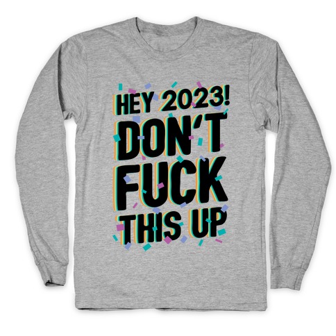 Hey 2023! Don't F*** This Up! Long Sleeve T-Shirt