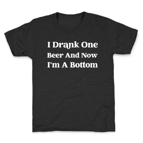 I Drank One Beer And Now I'm A Bottom Kids T-Shirt