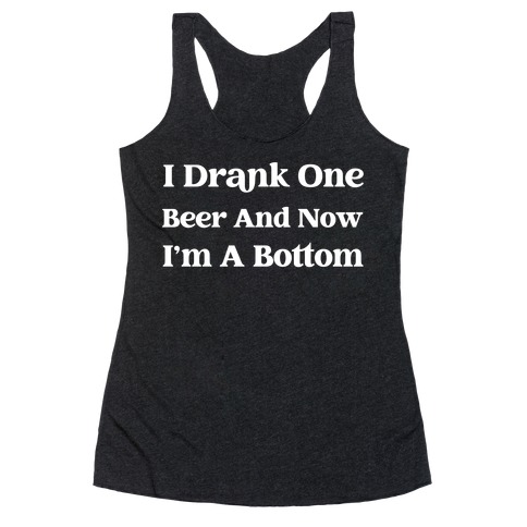 I Drank One Beer And Now I'm A Bottom Racerback Tank Top