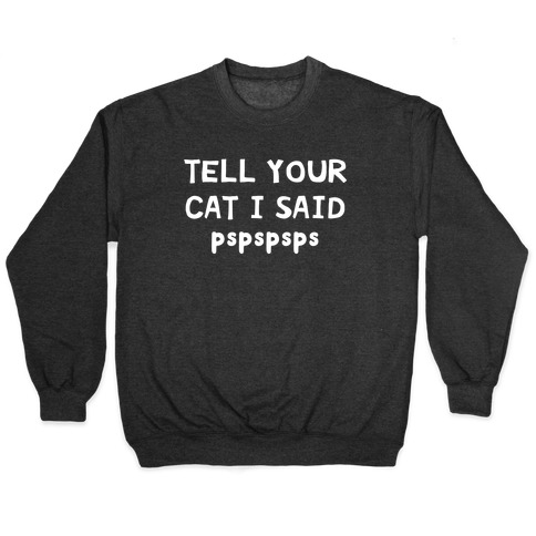 Tell Your Cat I Said Pspspsps Pullover