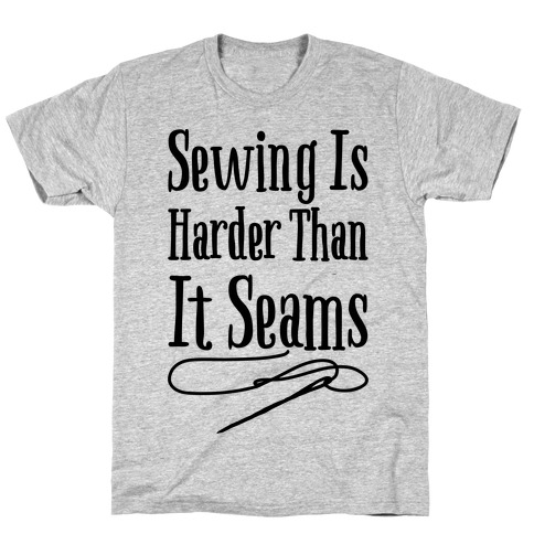 Sewing Is Harder Than It Seams T-Shirt