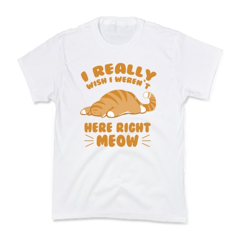 I Really Wish I Weren't Here Right Meow Kids T-Shirt