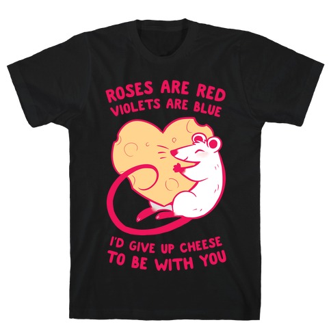 Roses Are Red, Violets Are Blue, I'd Give Up Cheese, To Be With You T-Shirt